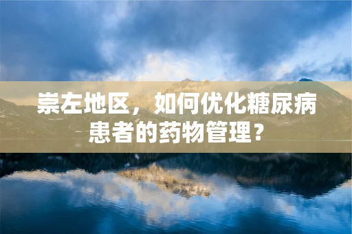 崇左地区，如何优化糖尿病患者的药物管理？