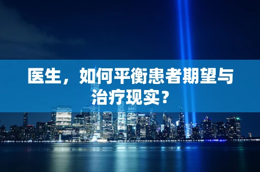 医生，如何平衡患者期望与治疗现实？