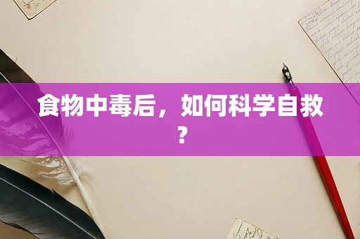 食物中毒后，如何科学自救？