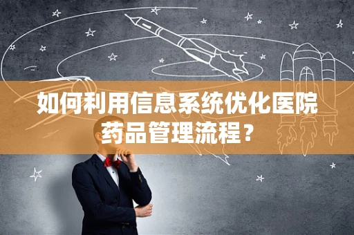 如何利用信息系统优化医院药品管理流程？