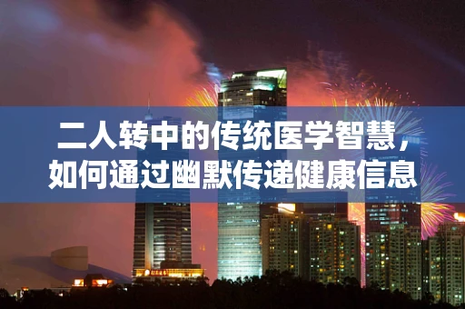 二人转中的传统医学智慧，如何通过幽默传递健康信息？