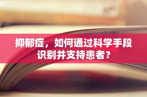 抑郁症，如何通过科学手段识别并支持患者？
