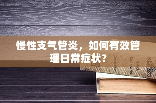 慢性支气管炎，如何有效管理日常症状？