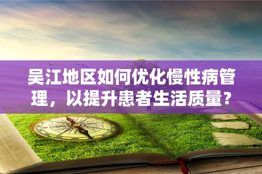 吴江地区如何优化慢性病管理，以提升患者生活质量？
