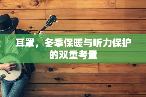 耳罩，冬季保暖与听力保护的双重考量