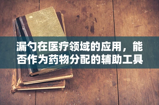 漏勺在医疗领域的应用，能否作为药物分配的辅助工具？