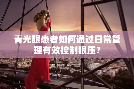 青光眼患者如何通过日常管理有效控制眼压？