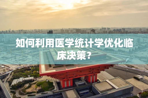 如何利用医学统计学优化临床决策？