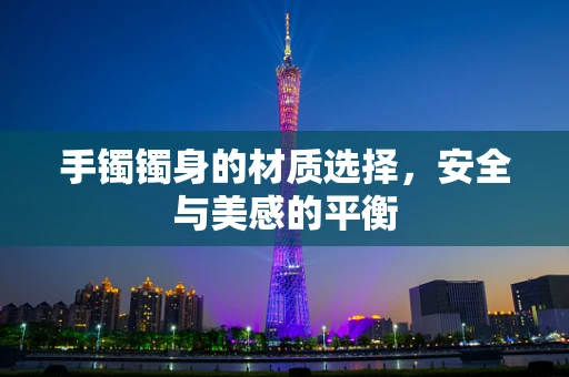 手镯镯身的材质选择，安全与美感的平衡
