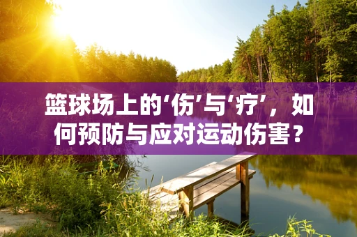 篮球场上的‘伤’与‘疗’，如何预防与应对运动伤害？