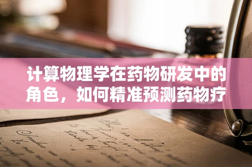 计算物理学在药物研发中的角色，如何精准预测药物疗效？