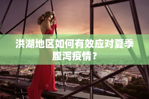 洪湖地区如何有效应对夏季腹泻疫情？