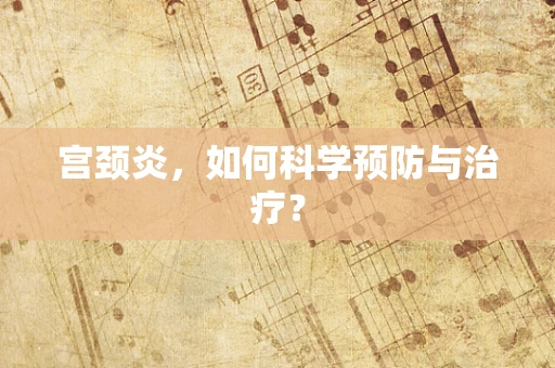 宫颈炎，如何科学预防与治疗？