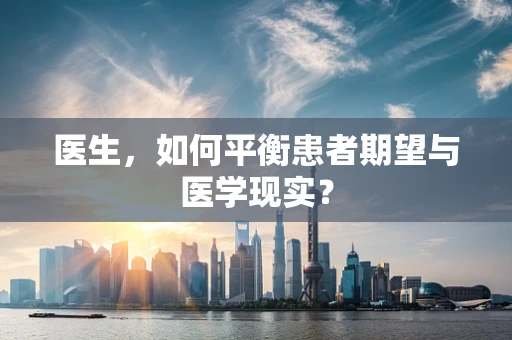 医生，如何平衡患者期望与医学现实？