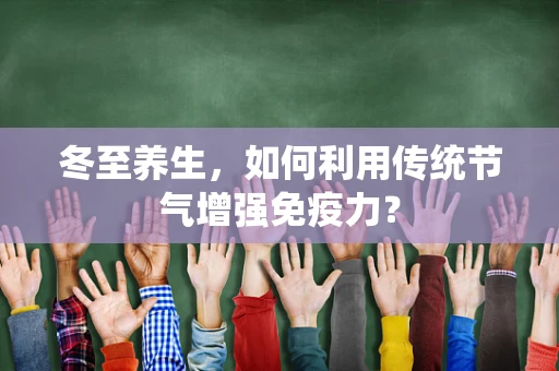 冬至养生，如何利用传统节气增强免疫力？