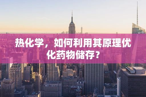 热化学，如何利用其原理优化药物储存？