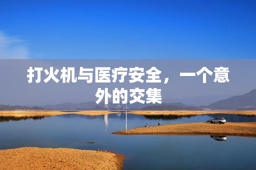 打火机与医疗安全，一个意外的交集