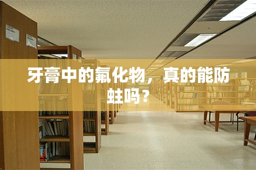 牙膏中的氟化物，真的能防蛀吗？