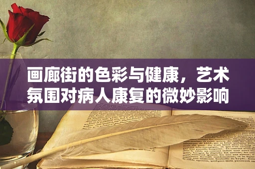 画廊街的色彩与健康，艺术氛围对病人康复的微妙影响