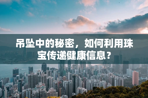 吊坠中的秘密，如何利用珠宝传递健康信息？