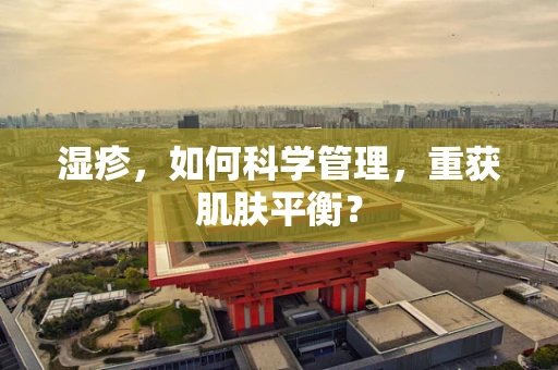 湿疹，如何科学管理，重获肌肤平衡？
