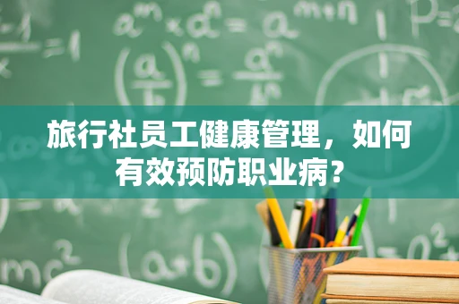旅行社员工健康管理，如何有效预防职业病？