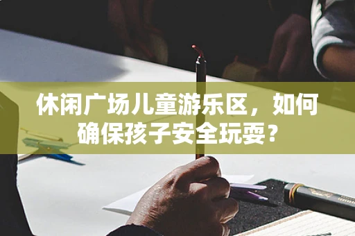 休闲广场儿童游乐区，如何确保孩子安全玩耍？