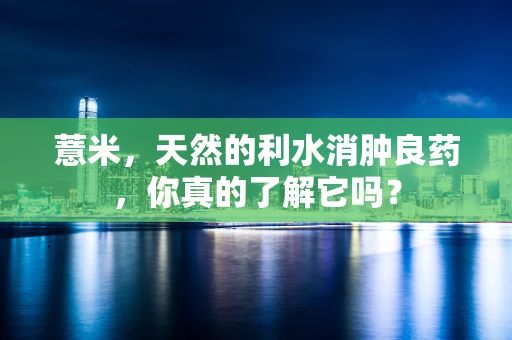 薏米，天然的利水消肿良药，你真的了解它吗？