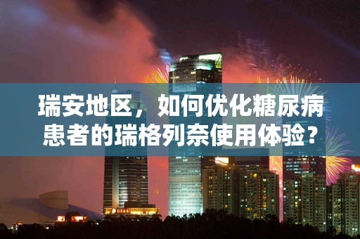 瑞安地区，如何优化糖尿病患者的瑞格列奈使用体验？