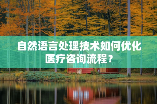 自然语言处理技术如何优化医疗咨询流程？
