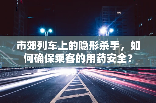 市郊列车上的隐形杀手，如何确保乘客的用药安全？