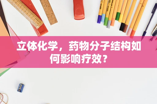 立体化学，药物分子结构如何影响疗效？