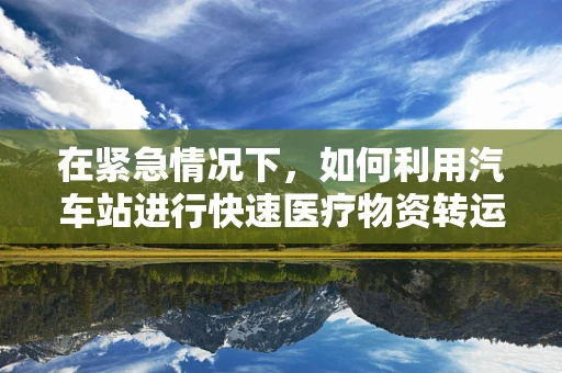 在紧急情况下，如何利用汽车站进行快速医疗物资转运？