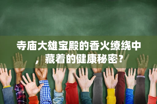 寺庙大雄宝殿的香火缭绕中，藏着的健康秘密？