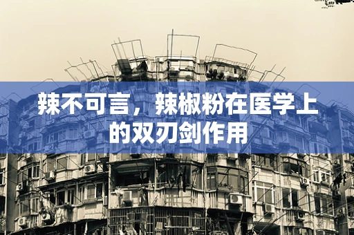 辣不可言，辣椒粉在医学上的双刃剑作用