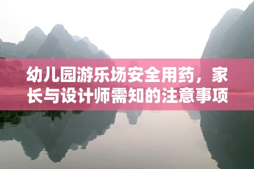 幼儿园游乐场安全用药，家长与设计师需知的注意事项