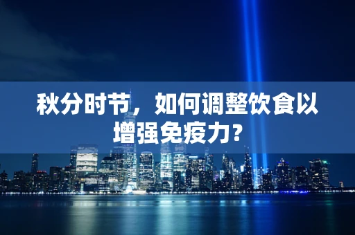 秋分时节，如何调整饮食以增强免疫力？