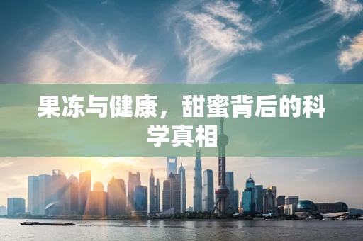 果冻与健康，甜蜜背后的科学真相