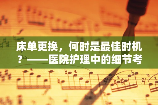 床单更换，何时是最佳时机？——医院护理中的细节考量