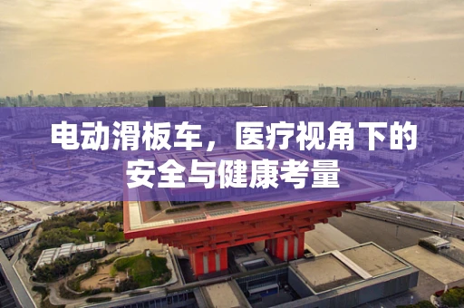 电动滑板车，医疗视角下的安全与健康考量