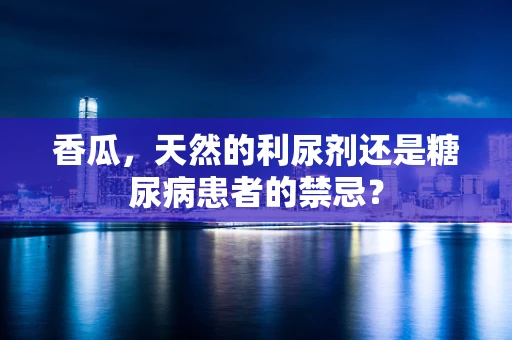 香瓜，天然的利尿剂还是糖尿病患者的禁忌？