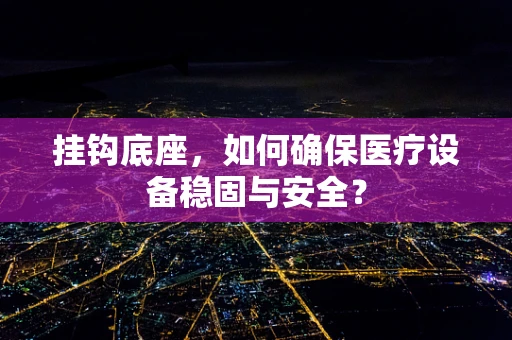 挂钩底座，如何确保医疗设备稳固与安全？